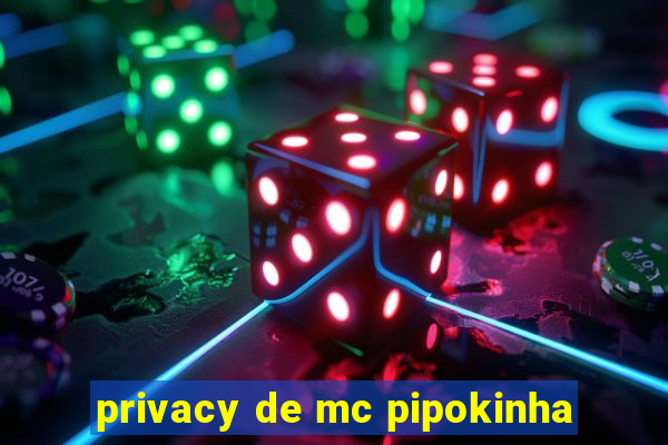 privacy de mc pipokinha